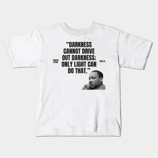 "Darkness cannot drive out darkness; only light can do that." - Martin Luther King Jr. Inspirational Quote Kids T-Shirt